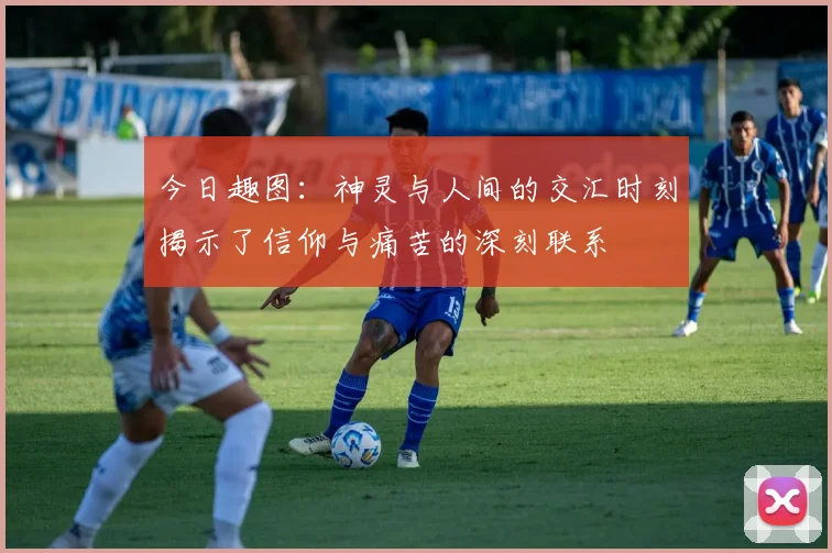 今日趣图：神灵与人间的交汇时刻揭示了信仰与痛苦的深刻联系