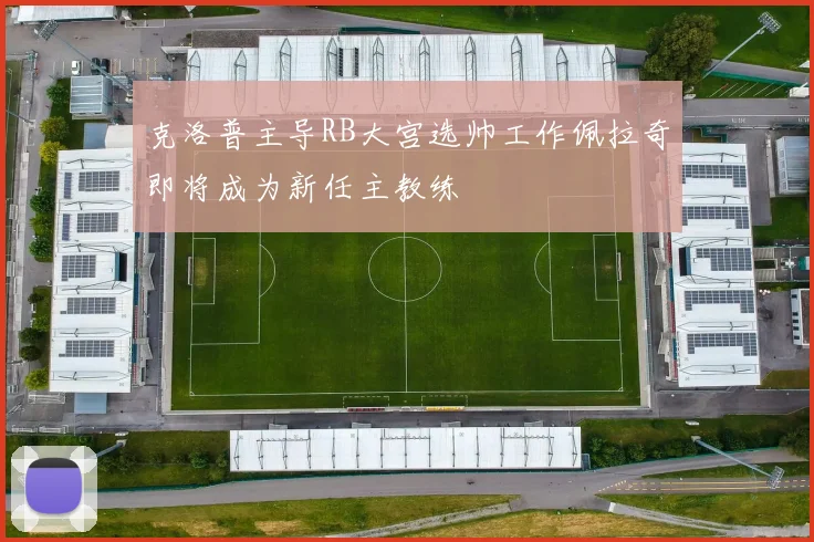 克洛普主导RB大宫选帅工作佩拉奇即将成为新任主教练
