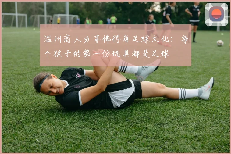 温州商人分享佛得角足球文化：每个孩子的第一份玩具都是足球