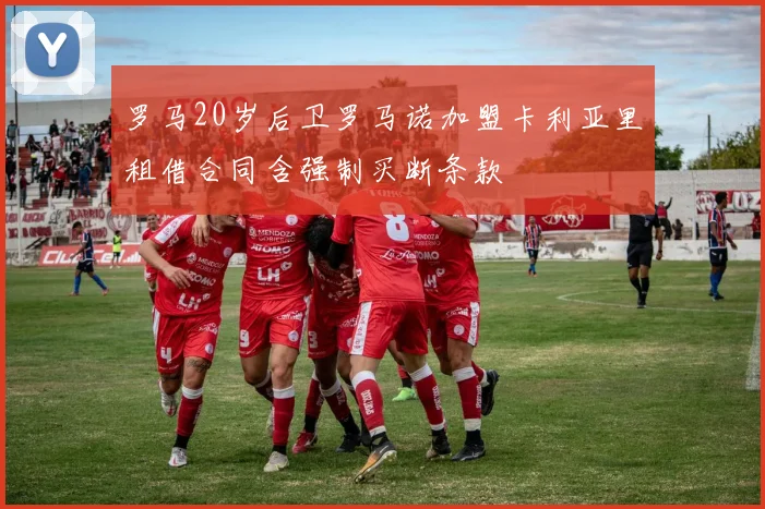 罗马20岁后卫罗马诺加盟卡利亚里租借合同含强制买断条款