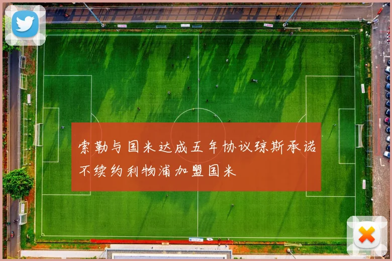 索勒与国米达成五年协议琼斯承诺不续约利物浦加盟国米