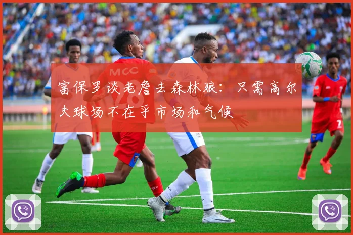 富保罗谈老詹去森林狼：只需高尔夫球场不在乎市场和气候