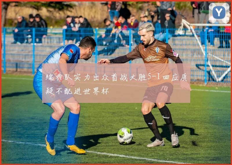 瑞典队实力出众首战大胜5-1回应质疑不配进世界杯