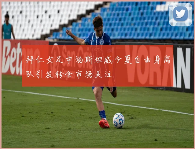拜仁女足中场斯坦威今夏自由身离队引发转会市场关注
